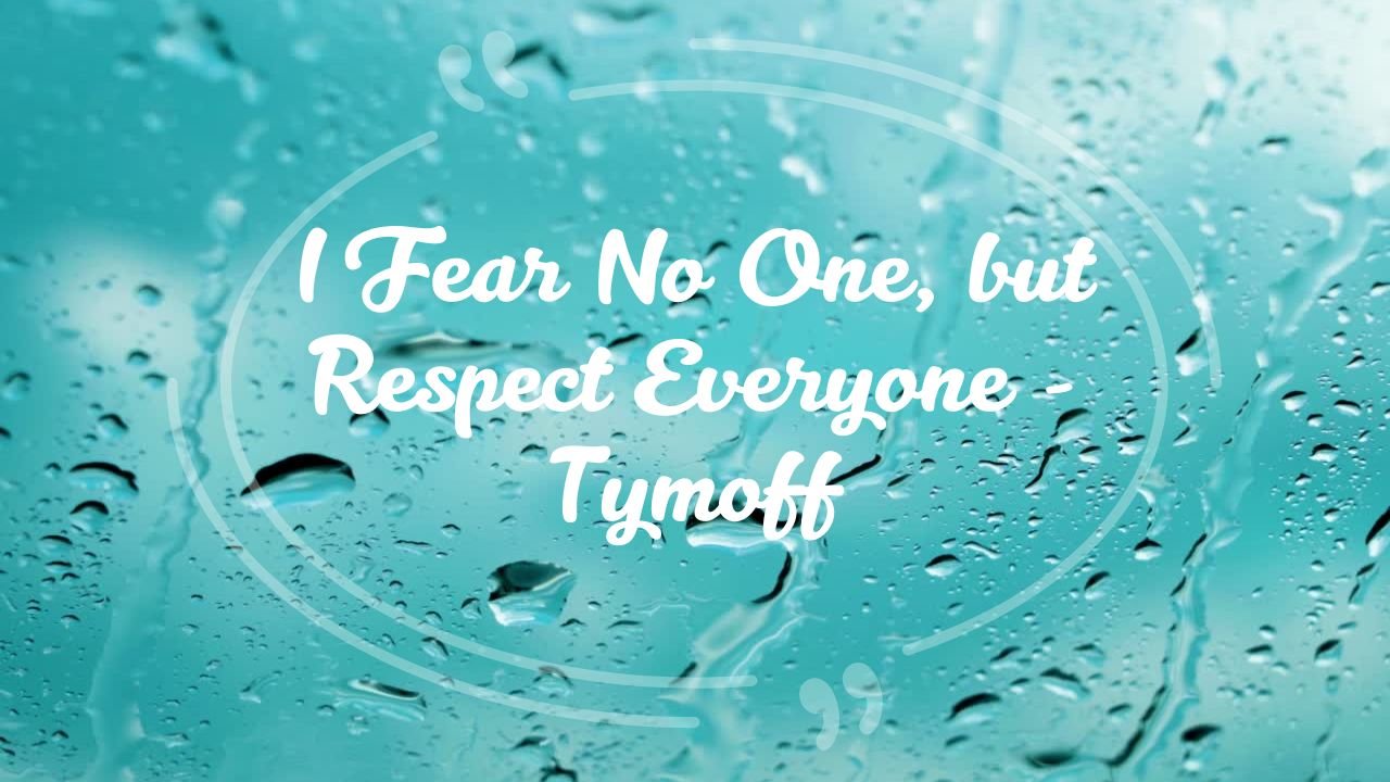 I Fear No One, but Respect Everyone - Tymoff